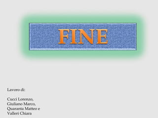 Lavoro di:
Cucci Lorenzo,
Giuliano Marco,
Quaranta Matteo e
Valleri Chiara
 