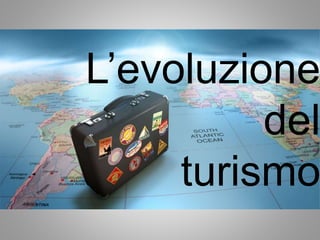 L’evoluzione
del
turismo
 