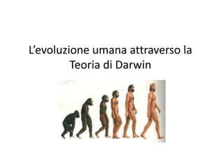 L’evoluzione umana attraverso la
         Teoria di Darwin
 