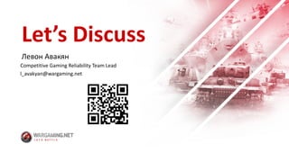 Let’s	Discuss
Левон	Авакян
Competitive	Gaming	Reliability	Team	Lead
l_avakyan@wargaming.net
 