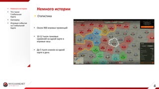 Немного	истории• Немного	истории
• Что	такое	
Глобальная	
Карта
• Gameplay
• Игровые	события	
на	Глобальной	
Карте
§ Статистика
• Около	900	игровых	провинций	
• 10-12	тысяч	танковых	
сражений	на	одной	карте	в	
игровые	часы
• До	5	тысяч	кланов	на	одной	
карте	в	день
4
 