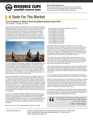 RESOURCEÊCLIPS
                                                                                   About ResourceClips.com
                                                                                   We provide investors in the Canadian junior mining sector
                                                                                   with up-to-the-minute articles about companies in the news
                essentialÊresourceÊnews                                            and a quick source of critical investor information.




      A Taste For The Market
Levon Publishes a Mexico Silver-Gold-Base Metals Project PEA
~ By Ted Niles - February 22 2012

Levon Resources’ TSX:LVN preliminary economic estimate of its Cordero
project was originally intended for internal use only. President and CEO Ron         89.6 grams-per-tonne silver equivalent over 42 metres
Tremblay admits that normal procedure is to drill off the resource before            306.1 g/t AgEq over 8 metres
working on the economics, but Cordero is unusually large. He explains,               68.8 g/t AgEq over 132 metres
“We’ve just started our Phase 4, 130,000-metre drill program, so there’s             95.6 g/t AgEq over 42 metres
an awful lot more drilling to do before we’re ever going to be in a position         57.9 g/t AgEq over 62 metres
to actually figure out how big this thing is going to be. But we needed to           37.4 g/t AgEq over 136 metres
put something together to show the market, investors and institutions that,          57.8 g/t AgEq over 82 metres
yes, the economics are there, and this is what they look like for the first four     120.9 g/t AgEq over 108 metres
stages.”                                                                             74.5 g/t AgEq over 54 metres
                                                                                     137.9 g/t AgEq over 74 metres
                                                                                     353.2 g/t AgEq over 8 metres

                                                                                   Tremblay told ResourceClips.com in April 2011, “We’ve had over an
                                                                                   80%-success ratio on our drilling. You just don’t see that. And some of that
                                                                                   is drilling where we’re trying to delineate the zones. We think we’ve delin-
                                                                                   eated in one area, then we step-out another 100 metres, and all of a sud-
                                                                                   den you’re into it again.” The comparison has been made between Cordero
                                                                                   and Goldcorp’s aforementioned Peñasquito Mine but, Tremblay declares,
                                                                                   “Peñasquito had two mineralized intrusives. We’ve got six.”

                                                                                   The infrastructure is good. “We have power; we have water; we have a
                                                                                   good area for the tailings,” Tremblay reports. “We’re close to a good-sized
                                                                                   city, Parral, which is only 35 kilometres away, and we’re only 10 kilometres
                                                                                   off the main north-south highway. All the necessary ingredients to build a
The 20,000-hectare Cordero project is located on the Chihuahua side of the         project without any extraordinary expenses.”
Chihuahua-Zacatecas Silver-Gold Belt in Mexico. The Belt hosts, among
others, Goldcorp’s TSX:G Peñasquito Mine and Camino Rojo projects,                 Levon will build the project, but it probably won’t take it to production. “We’re
as well as Silver Standard’s TSX:SSO Pitarilla and San Agustin projects.           not a mining company; we’re an exploration company,” Tremblay declares.
Cordero has indicated resources of 310.87 million ounces silver, 908,000           “We’ve signed a number of confidentiality agreements, [so] all we can say is
ounces gold, 5.4 billion pounds zinc and 2.87 billion pounds lead and in-          that we have quite a number of large companies that have a keen interest in
ferred resources of 139.9 million ounces silver, 229,000 ounces gold, 2.15         our project.”
billion pounds zinc and 1.21 billion pounds lead.
                                                                                   One such company might be Goldcorp, which acquired Canplats Resourc-
Levon’s January 30 PEA—which focuses only on the near-surface 30% of               es and its Camino Rojo project—located on the same trend—in April 2010.
the resource—estimates a pretax net present value of $652.6 million at a
5% discount rate and an internal rate of return of 19.5%. Capital costs are        With the company’s graduation to the TSX February 9, Tremblay is confident
projected to be $646.8 million, operating costs $13.82 per tonne, with a 5.5-      the market will react favourably to the PEA. “If you look at the NPV for the
year base-case payback. Potential metal production over Cordero’s 15-year          base case, after taxes you’re looking at about $5-per-share value, so obvi-
mine life is estimated at 131.16 million ounces silver, 190,000 ounces gold,       ously we’re undervalued,” he concludes. “We’ve just put out the news, and
1.37 billion pounds zinc and 1.03 billion pounds lead. Tremblay comments,          it takes the market and analysts time to digest this. They’ll start giving their
“We ended up working on a smaller pit design for the time being to give us         opinion to the public, and we should start to grow.”
an idea of where we’re at in the first stages. Ultimately, we’ll be looking at a
much larger pit and a much larger mill, but we’re very happy with the way it’s     At press time, Levon Resources had 198.8 million shares trading at $0.90
come together.”                                                                    for a market cap of $179 million. The company’s other properties include the




                                                                                      “
                                                                                   Norma Sass property, as well as the Ruf and Eagle claims in Nevada and
Levon is in “good shape” financially, Tremblay reports. “We’ve got just over       the Congress property and BRX/Wayside claims in BC.
$60 million in the bank. The Phase 4 program [is] a $25-million budgeted
program that will probably take us sometime into 2013.” The company
intends to update the Cordero resource “in the not too distant future” based                        Ultimately, we’ll be looking at a much larger pit and
on results received January 7 and again at the conclusion of the Phase                                a much larger mill, but we’re very happy with the
4 drill campaign. Two rigs are turning at the project, and a third has been                                                       way it’s come together
mobilized.
                                                                                                                               – Ron Tremblay
Results of the Phase 3 drill campaign released March 31 include:



www.resourceclips.com		 publisher: Andrea Butterworth abutterworth@resourceclips.com - 778.432.0593
				                    editor: Kevin Michael Grace kgrace@resourceclips.com - 250.483.3753
				sales: sales@resourceclips.com
 