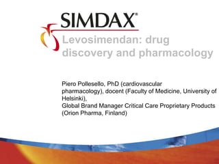 Levosimendan: drug
discovery and pharmacology
Piero Pollesello, PhD (cardiovascular
pharmacology), docent (Faculty of Medicine, University of
Helsinki),
Global Brand Manager Critical Care Proprietary Products
(Orion Pharma, Finland)
 
