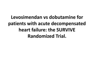 Levosimendan vs dobutamine for
patients with acute decompensated
heart failure: the SURVIVE
Randomized Trial.
 