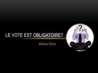 Maritza Chico
LE VOTE EST OBLIGATOIRE?
 