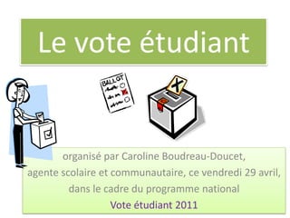 Le vote étudiant


       organisé par Caroline Boudreau-Doucet,
agente scolaire et communautaire, ce vendredi 29 avril,
         dans le cadre du programme national
                   Vote étudiant 2011
 