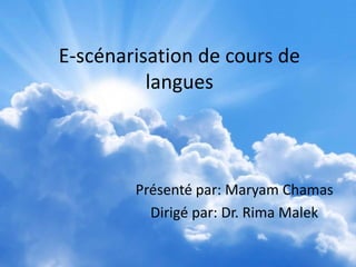 E-scénarisation de cours de
langues
Présenté par: Maryam Chamas
Dirigé par: Dr. Rima Malek