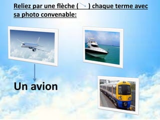 Reliez par une flèche ( ) chaque terme avec
sa photo convenable:
Un avion