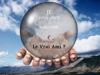 JE
  VOUS INVITE
        A
   VISIONNER




Le Vrai Ami ?
 
