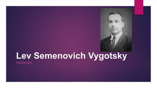 Lev Semenovich Vygotsky
PSICÓLOGO
 