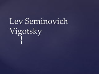 {
Lev Seminovich
Vigotsky
 
