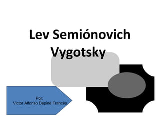 Lev Semiónovich Vygotsky   Por: Victor Alfonso Depinè Francès 
