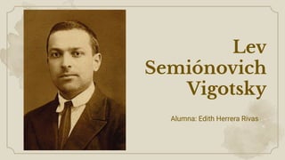 Lev
Semiónovich
Vigotsky
Alumna: Edith Herrera Rivas
 
