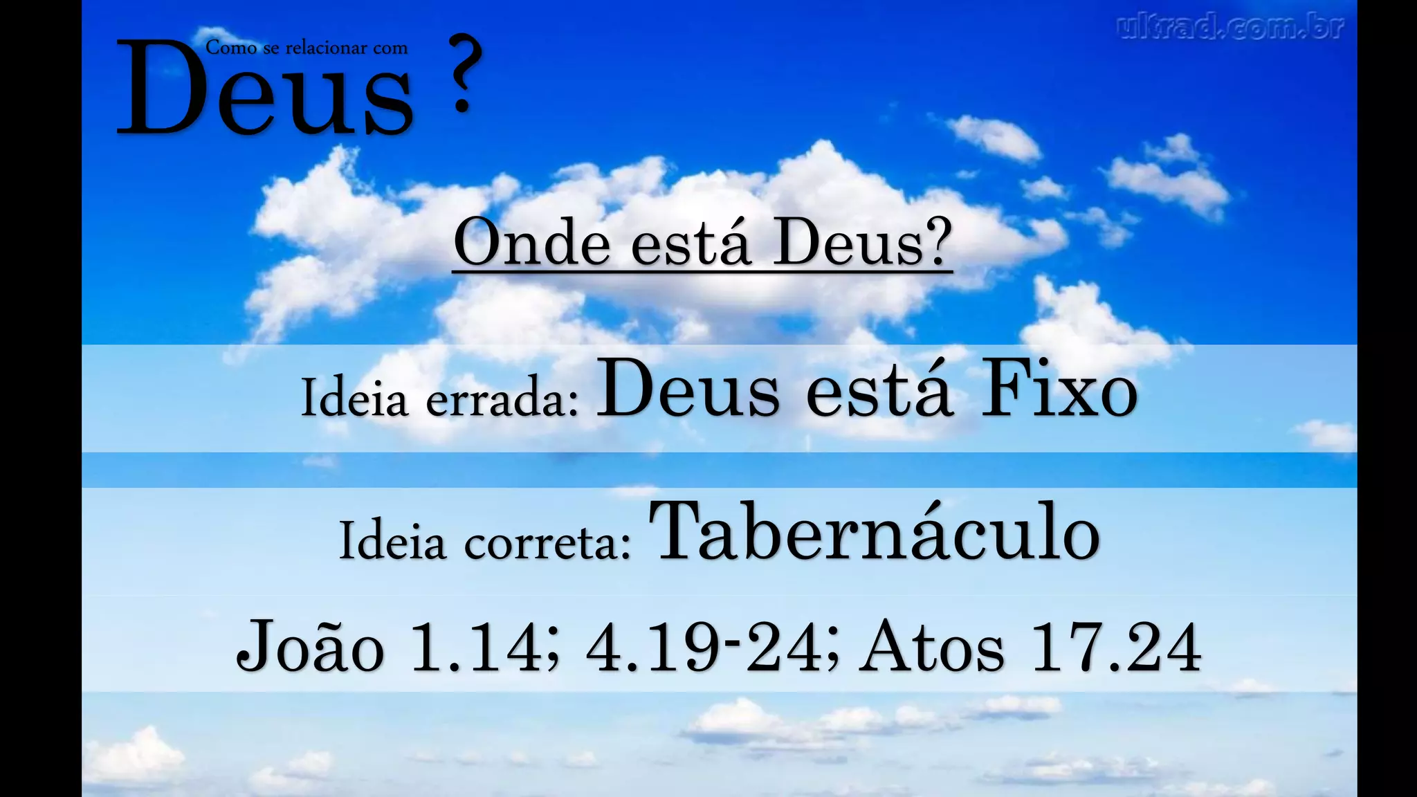 Deus
Como se relacionar com
?
Onde está Deus?
Ideia errada: Deus está Fixo
Ideia correta: Tabernáculo
João 1.14; 4.19-24; Atos 17.24
 