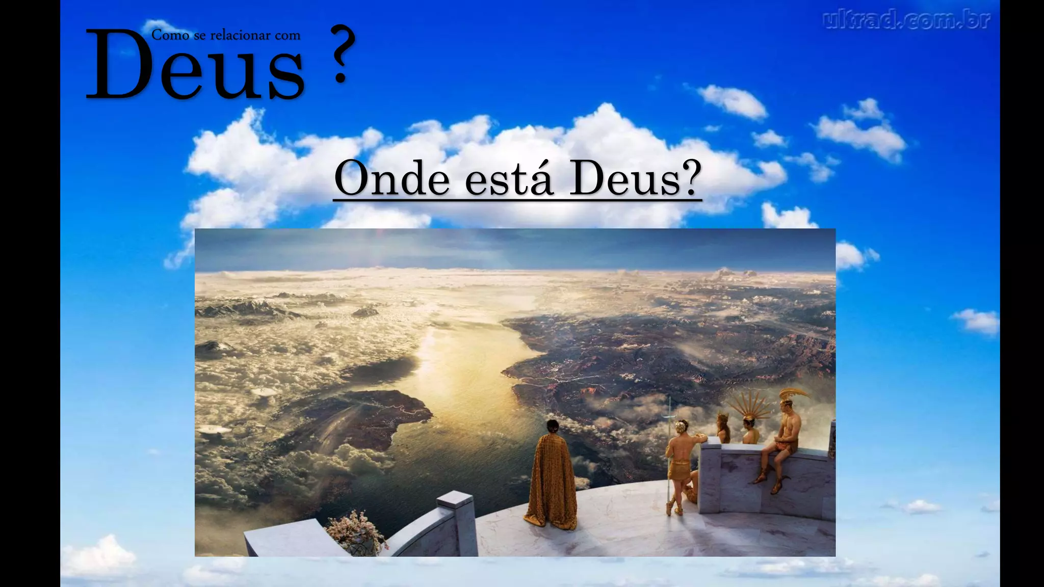 Deus
Como se relacionar com
?
Onde está Deus?
 