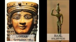 ISHTAR
(BABILÔNICOS)
BAAL
(FILISTEUS)
 