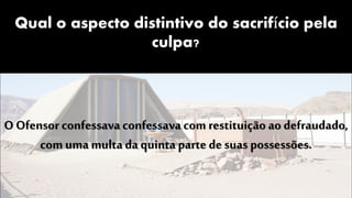 Qual o aspecto distintivo do sacrifício pela
culpa?
O Ofensor confessava confessavacom restituição ao defraudado,
com uma multa da quinta parte de suas possessões.
 