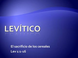 El sacrificio de los cereales Lev 1:1-16 Levítico  