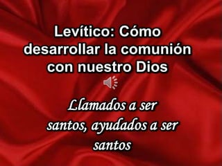 Levítico: Cómo
desarrollar la comunión
con nuestro Dios

Llamados a ser
santos, ayudados a ser
santos

 