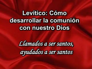 Levítico: Cómo
desarrollar la comunión
con nuestro Dios

Llamados a ser santos,
ayudados a ser santos

 