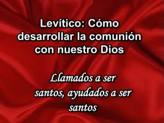 Levítico: Cómo
desarrollar la comunión
con nuestro Dios

Llamados a ser
santos, ayudados a ser
santos

 