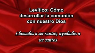 Levítico: Cómo
desarrollar la comunión
con nuestro Dios

Llamados a ser santos, ayudados a
ser santos

 