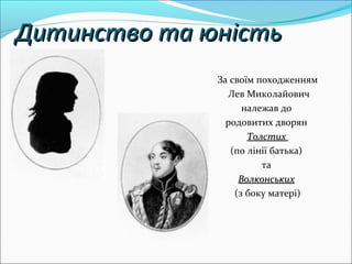 Дитинство та юнДитинство та юністьість
За своїм походженням
Лев Миколайович
належав до
родовитих дворян
ТолстихТолстих
(по лінії батька)
та
ВолконськихВолконських
(з боку матері)
 