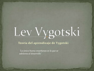 Lev Vygotski Teoría del aprendizaje de Vygotski  'La única buena enseñanza es la que se adelanta al desarrollo' 
