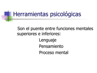 Herramientas psicológicas Son el puente entre funciones mentales superiores e inferiores: Lenguaje Pensamiento Proceso mental 
