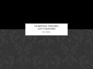 LEARNING THEORY:
  LEV VYGOTSKY
     By: Molly
 