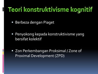  Berbeza dengan Piaget


 Penyokong kepada konstruktivisme yang
  bersifat kolektif

 Zon Perkembangan Proksimal / Zone of
  Proximal Development (ZPD)
 