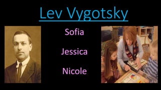 Lev Vygotsky 
Sofia 
Jessica 
Nicole 
 