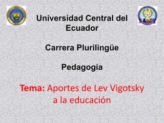 Universidad Central del
Ecuador
Carrera Plurilingüe
Pedagogía
Tema: Aportes de Lev Vigotsky
a la educación
 