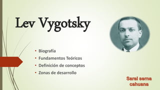 Lev Vygotsky
• Biografía
• Fundamentos Teóricos
• Definición de conceptos
• Zonas de desarrollo
 
