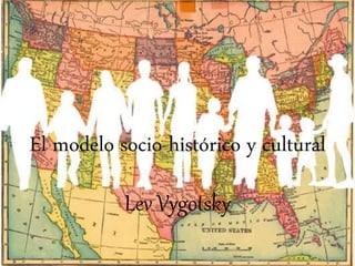 El modelo socio-histórico y cultural
Lev Vygotsky
 
