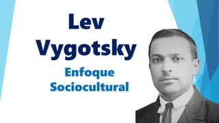 Lev
Vygotsky
Enfoque
Sociocultural
 