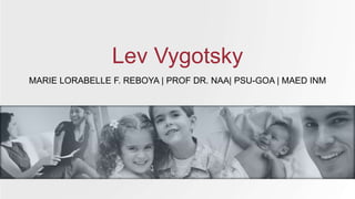 MARIE LORABELLE F. REBOYA | PROF DR. NAA| PSU-GOA | MAED INM
Lev Vygotsky
 