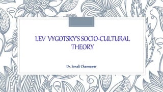 LEV VYGOTSKY'SSOCIO-CULTURAL
THEORY
Dr. Sonali Channawar
 