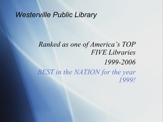 Ranked as one of America’s TOP FIVE Libraries 1999-2006 BEST in the NATION for the year 1999! Westerville Public Library 
