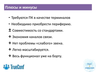 Плюсы и минусы
- Требуются ПК в качестве терминалов
- Необходимо приобрести периферию.
± Совместимость со стандартами.
+ Экономия каналов связи.
+ Нет проблемы «слабого» звена.
+ Легко масштабируется.
+ Весь функционал уже на борту.
 