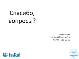 Спасибо,
вопросы?
Лев Якупов
lyakupov@trueconf.ru
+7 (495) 698-60-66
 