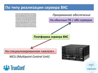 По типу реализации сервера ВКС
На специализированном «железе»
На обычных ПК / x86 серверах
MCU (Multipoint Control Unit)
Программное обеспечение
Платформа сервера ВКС
 