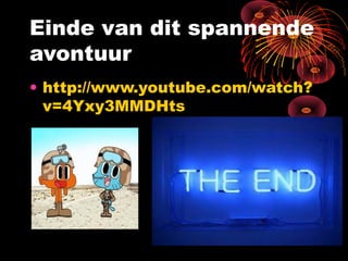 Einde van dit spannende
avontuur
• http://www.youtube.com/watch?
  v=4Yxy3MMDHts
 