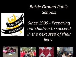 Battle Ground Public
        Schools

 Since 1909 - Preparing
our children to succeed
in the next step of their
         lives.
 