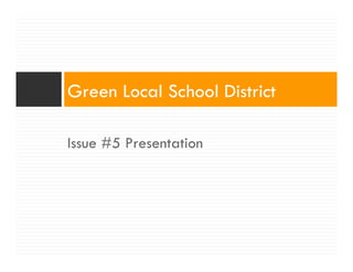 Green Local School District

Issue #5 Presentation
 