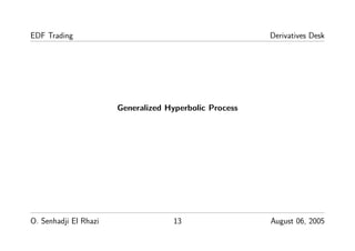 EDF Trading Derivatives Desk
Generalized Hyperbolic Process
O. Senhadji El Rhazi 13 August 06, 2005
 