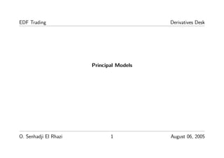 EDF Trading Derivatives Desk
Principal Models
O. Senhadji El Rhazi 1 August 06, 2005
 