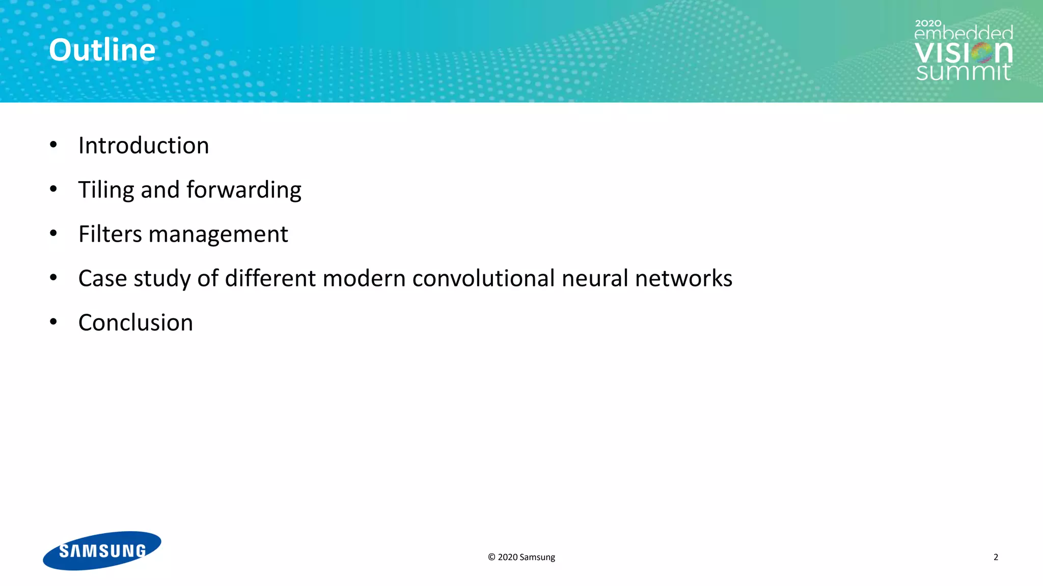 © 2020 Samsung
Outline
• Introduction
• Tiling and forwarding
• Filters management
• Case study of different modern convolutional neural networks
• Conclusion
2
 