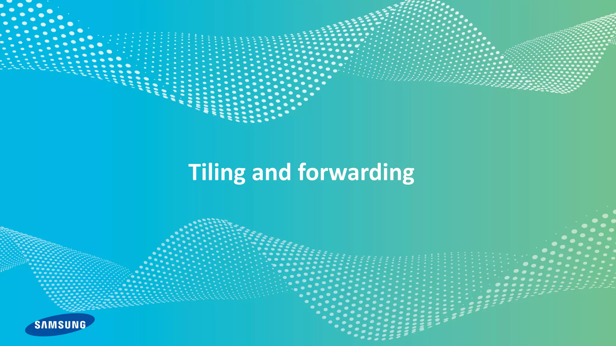 © 2020 Samsung
Tiling and forwarding
 