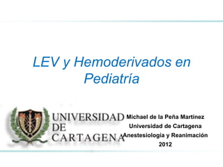 Michael de la Peña Martínez
Universidad de Cartagena
Anestesiología y Reanimación
2012
LEV y Hemoderivados en
Pediatría
 
